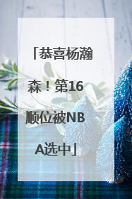 恭喜杨瀚森！第16顺位被NBA选中
