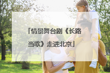 情景舞台剧《长路当歌》走进北京