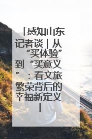 感知山东记者谈｜从“买体验”到“买意义”：看文旅繁荣背后的幸福新定义