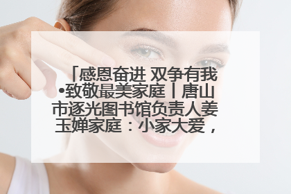 感恩奋进 双争有我•致敬最美家庭丨唐山市逐光图书馆负责人姜玉婵家庭：小家大爱，点亮乡村娃的梦想
