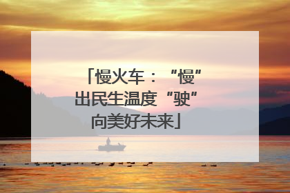 慢火车：“慢”出民生温度“驶”向美好未来