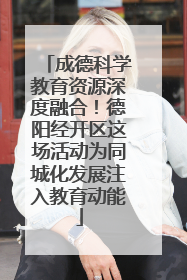 成德科学教育资源深度融合！德阳经开区这场活动为同城化发展注入教育动能