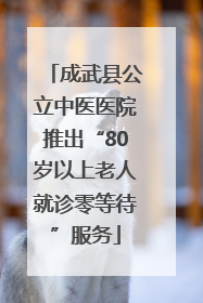 成武县公立中医医院推出“80岁以上老人就诊零等待”服务