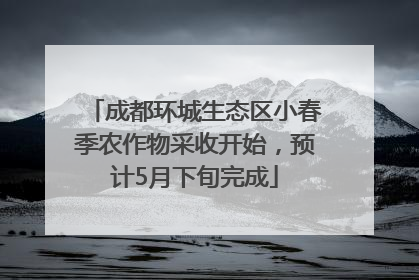 成都环城生态区小春季农作物采收开始，预计5月下旬完成