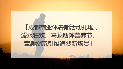 成都商业体暑期活动扎堆，泼水狂欢、马龙助阵营养节、童趣潮玩引爆消费新场景