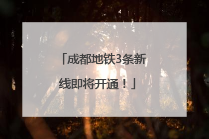 成都地铁3条新线即将开通！