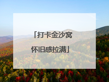 打卡金沙窝 怀旧感拉满