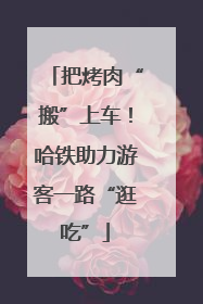 把烤肉“搬”上车！哈铁助力游客一路“逛吃”