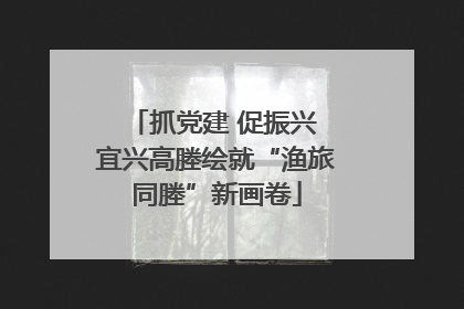 抓党建 促振兴 宜兴高塍绘就“渔旅同塍”新画卷