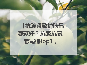 抗皱紧致护肤品哪款好？抗皱抗衰老霸榜top1，国货抗皱第一名