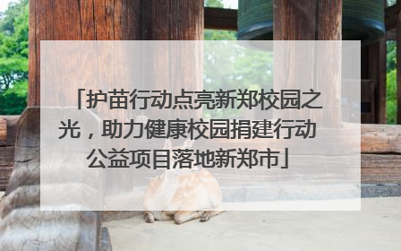 护苗行动点亮新郑校园之光，助力健康校园捐建行动公益项目落地新郑市