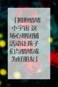 拥抱情绪小宇宙 这场心理团辅活动让孩子们与情绪成为好朋友