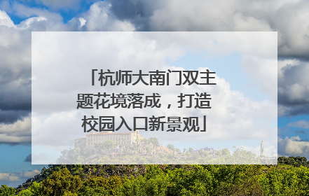 杭师大南门双主题花境落成，打造校园入口新景观