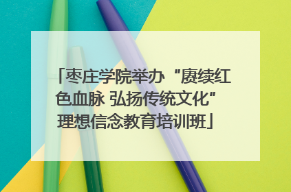 枣庄学院举办“赓续红色血脉 弘扬传统文化”理想信念教育培训班