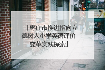 枣庄市推进指向立德树人小学英语评价变革实践探索