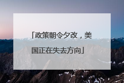 政策朝令夕改，美国正在失去方向