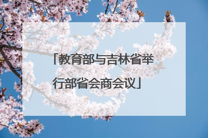 教育部与吉林省举行部省会商会议