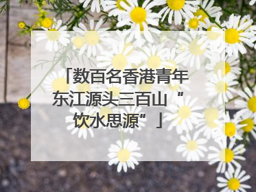 数百名香港青年东江源头三百山“饮水思源”