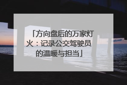 方向盘后的万家灯火：记录公交驾驶员的温暖与担当