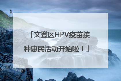 文登区HPV疫苗接种惠民活动开始啦！