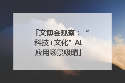 文博会观察：“科技+文化”AI应用场景吸睛