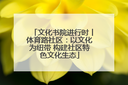 文化书院进行时丨体育路社区：以文化为纽带 构建社区特色文化生态