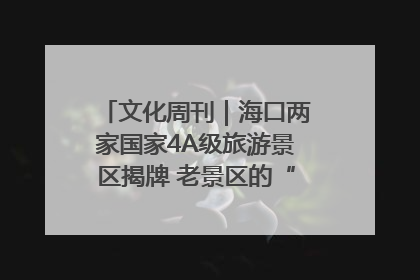 文化周刊｜海口两家国家4A级旅游景区揭牌 老景区的“焕新”密码