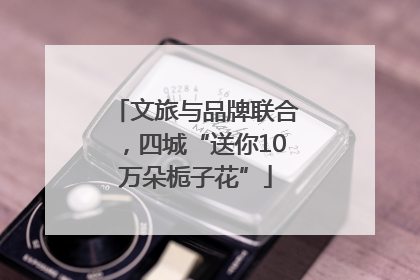 文旅与品牌联合，四城“送你10万朵栀子花”
