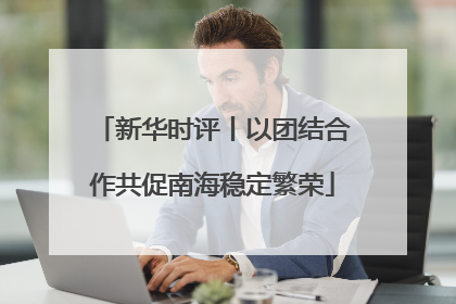 新华时评丨以团结合作共促南海稳定繁荣