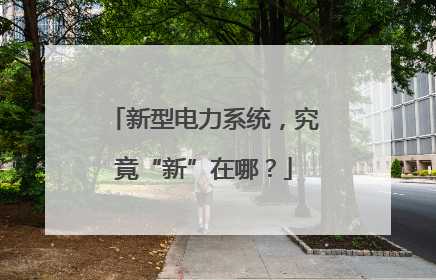 新型电力系统，究竟“新”在哪？