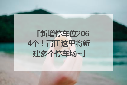 新增停车位2064个！莆田这里将新建多个停车场~