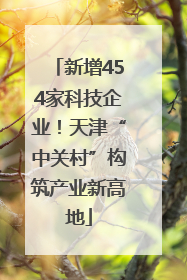 新增454家科技企业！天津“中关村”构筑产业新高地