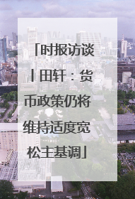 时报访谈丨田轩：货币政策仍将维持适度宽松主基调