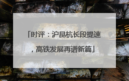 时评：沪昆杭长段提速，高铁发展再谱新篇
