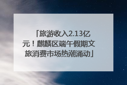 旅游收入2.13亿元！麒麟区端午假期文旅消费市场热潮涌动