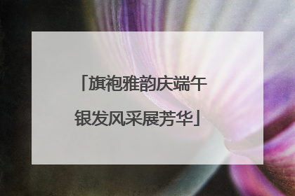 旗袍雅韵庆端午 银发风采展芳华