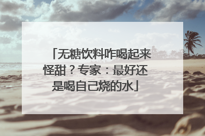 无糖饮料咋喝起来怪甜？专家：最好还是喝自己烧的水