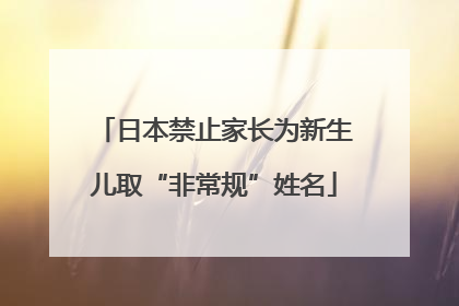 日本禁止家长为新生儿取“非常规”姓名