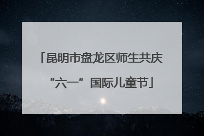昆明市盘龙区师生共庆“六一”国际儿童节