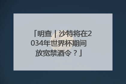 明查｜沙特将在2034年世界杯期间放宽禁酒令？