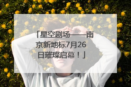星空剧场——南京新地标7月26日璀璨启幕！