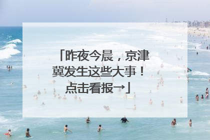 昨夜今晨，京津冀发生这些大事！点击看报→