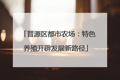 晋源区都市农场：特色养殖开辟发展新路径