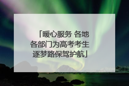 暖心服务 各地各部门为高考考生逐梦路保驾护航