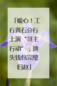 暖心！工行黄石分行上演“寻主行动”，遗失钱包完璧归赵