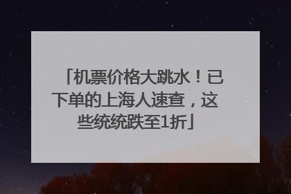 机票价格大跳水！已下单的上海人速查，这些统统跌至1折