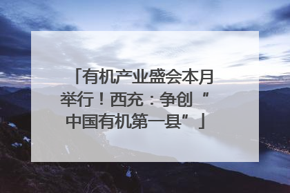 有机产业盛会本月举行！西充：争创“中国有机第一县”