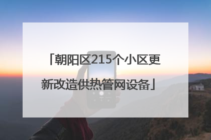 朝阳区215个小区更新改造供热管网设备