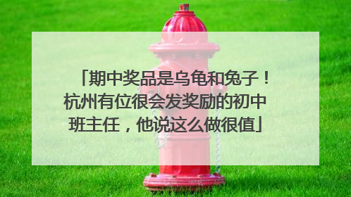 期中奖品是乌龟和兔子！杭州有位很会发奖励的初中班主任，他说这么做很值