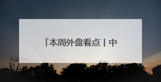 本周外盘看点丨中美将举行经贸磋商机制首次会议，美国公布5月CPI